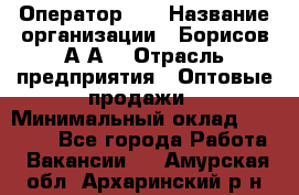 Оператор 1C › Название организации ­ Борисов А.А. › Отрасль предприятия ­ Оптовые продажи › Минимальный оклад ­ 25 000 - Все города Работа » Вакансии   . Амурская обл.,Архаринский р-н